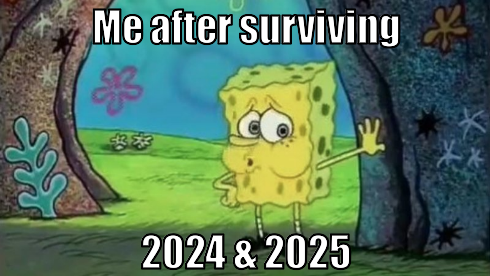 Me after surviving 2024 and 2025